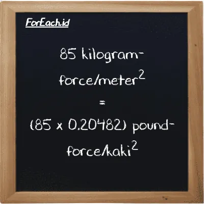 Cara konversi kilogram-force/meter<sup>2</sup> ke pound-force/kaki<sup>2</sup> (kgf/m<sup>2</sup> ke lbf/ft<sup>2</sup>): 85 kilogram-force/meter<sup>2</sup> (kgf/m<sup>2</sup>) setara dengan 85 dikalikan dengan 0.20482 pound-force/kaki<sup>2</sup> (lbf/ft<sup>2</sup>)